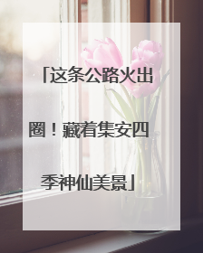 这条公路火出圈！藏着集安四季神仙美景