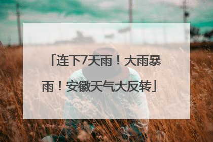 连下7天雨！大雨暴雨！安徽天气大反转
