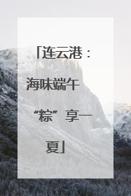 连云港：海味端午 “粽”享一夏