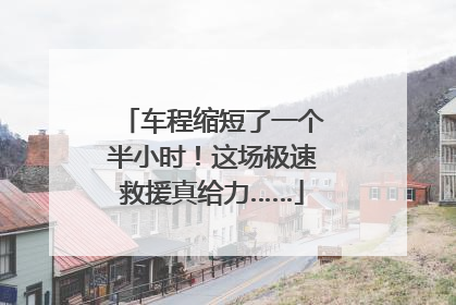 车程缩短了一个半小时！这场极速救援真给力……