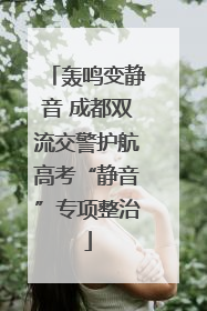 轰鸣变静音 成都双流交警护航高考“静音”专项整治