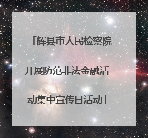 辉县市人民检察院开展防范非法金融活动集中宣传日活动