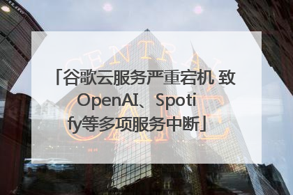 谷歌云服务严重宕机 致OpenAI、Spotify等多项服务中断