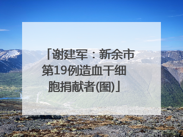 谢建军：新余市第19例造血干细胞捐献者(图)