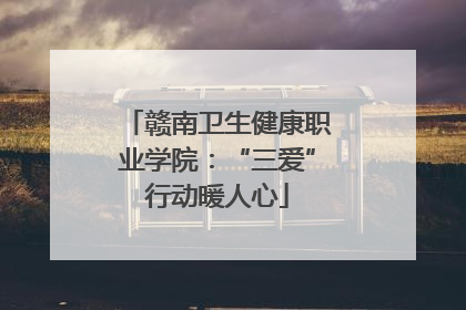 赣南卫生健康职业学院：“三爱”行动暖人心