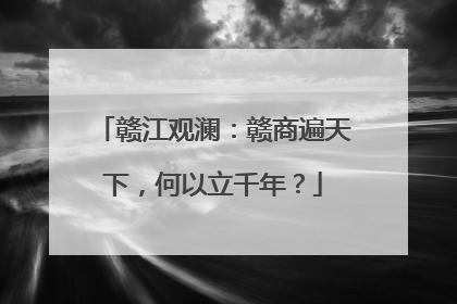 赣江观澜：赣商遍天下，何以立千年？