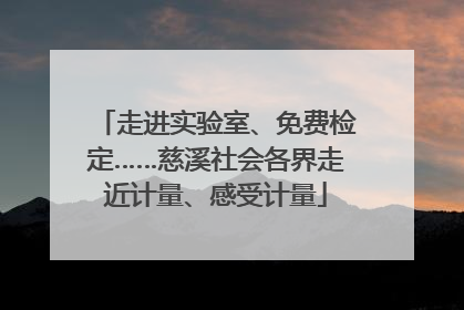 走进实验室、免费检定……慈溪社会各界走近计量、感受计量