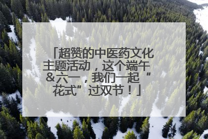 超赞的中医药文化主题活动，这个端午＆六一，我们一起“花式”过双节！