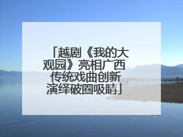 越剧《我的大观园》亮相广西 传统戏曲创新演绎破圈吸睛