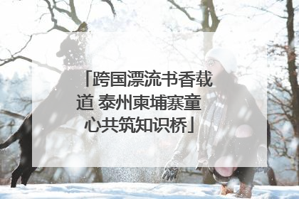 跨国漂流书香载道 泰州柬埔寨童心共筑知识桥