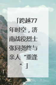 跨越77年时空，济南战役烈士张同尧终与亲人“重逢”