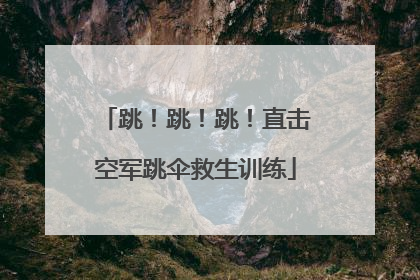 跳！跳！跳！直击空军跳伞救生训练