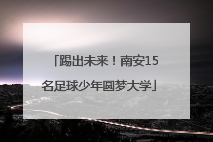 踢出未来！南安15名足球少年圆梦大学