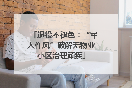 退役不褪色：“军人作风”破解无物业小区治理顽疾