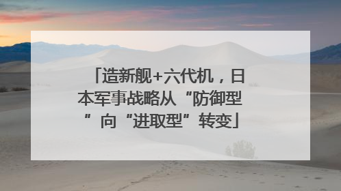 造新舰+六代机，日本军事战略从“防御型”向“进取型”转变