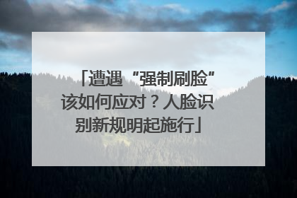遭遇“强制刷脸”该如何应对？人脸识别新规明起施行
