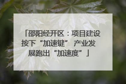 邵阳经开区：项目建设按下“加速键” 产业发展跑出“加速度”