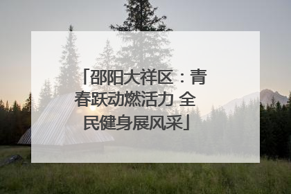 邵阳大祥区：青春跃动燃活力 全民健身展风采