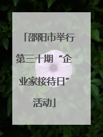 邵阳市举行第三十期“企业家接待日”活动