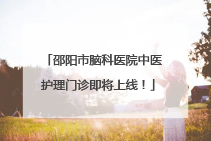 邵阳市脑科医院中医护理门诊即将上线！