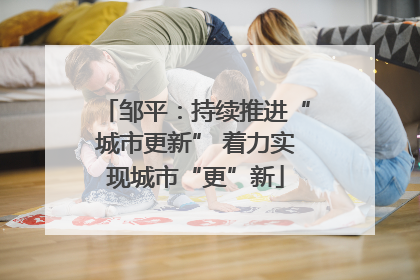 邹平：持续推进“城市更新” 着力实现城市“更”新