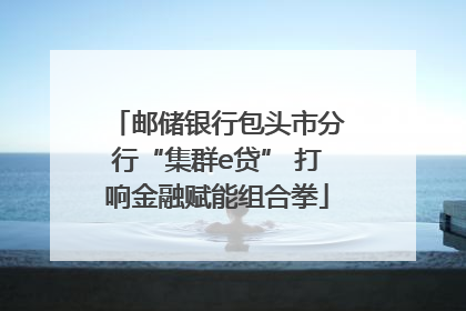 邮储银行包头市分行“集群e贷” 打响金融赋能组合拳