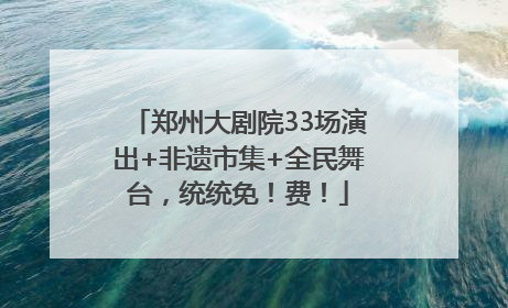 郑州大剧院33场演出+非遗市集+全民舞台，统统免！费！