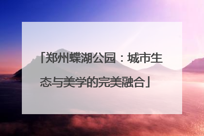 郑州蝶湖公园：城市生态与美学的完美融合