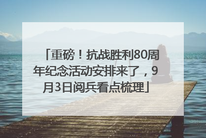 重磅！抗战胜利80周年纪念活动安排来了，9月3日阅兵看点梳理