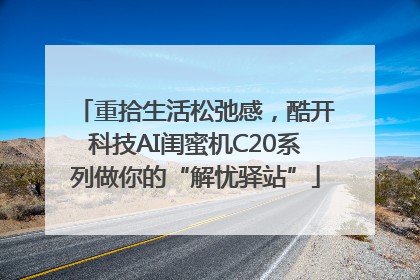 重拾生活松弛感，酷开科技AI闺蜜机C20系列做你的“解忧驿站”