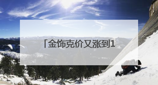 金饰克价又涨到1000元了！男子8公斤黄金卖了612万元赚312万！金价还会涨吗？