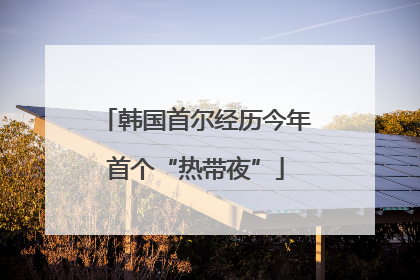 韩国首尔经历今年首个“热带夜”