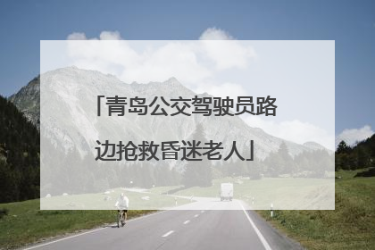 青岛公交驾驶员路边抢救昏迷老人