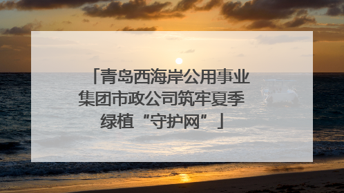 青岛西海岸公用事业集团市政公司筑牢夏季绿植“守护网”