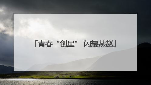 青春“创星” 闪耀燕赵