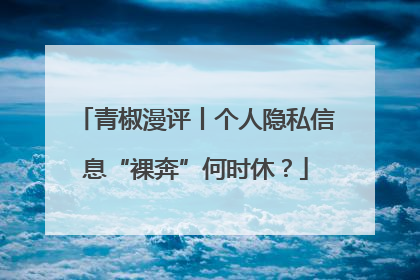 青椒漫评丨个人隐私信息“裸奔”何时休？