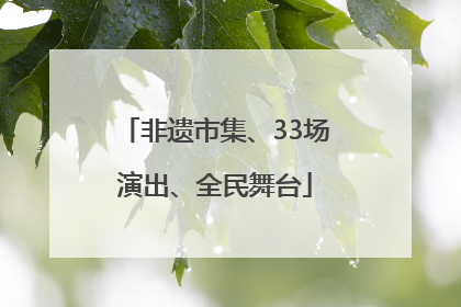非遗市集、33场演出、全民舞台