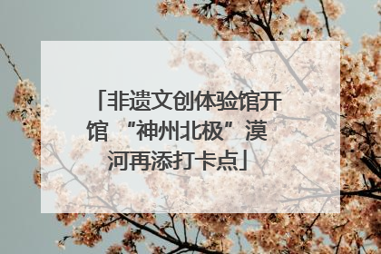 非遗文创体验馆开馆 “神州北极”漠河再添打卡点