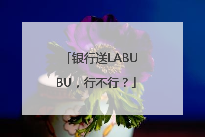 银行送LABUBU，行不行？