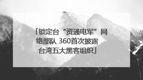 锁定台“资通电军”网络部队 360首次披露台湾五大黑客组织