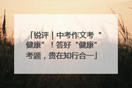 锐评｜中考作文考“健康”！答好“健康”考题，贵在知行合一