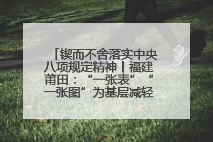 锲而不舍落实中央八项规定精神丨福建莆田：“一张表”“一张图”为基层减轻“数字负担”