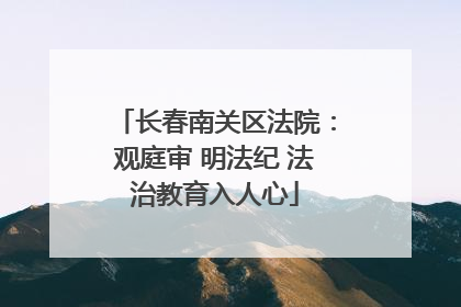 长春南关区法院：观庭审 明法纪 法治教育入人心