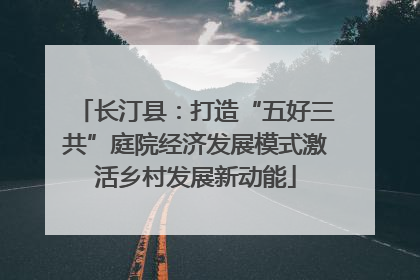 长汀县：打造“五好三共”庭院经济发展模式激活乡村发展新动能