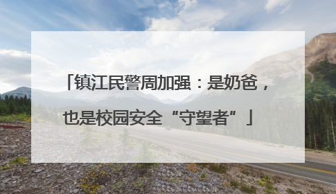 镇江民警周加强：是奶爸，也是校园安全“守望者”