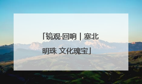 镜观·回响｜塞北明珠 文化瑰宝