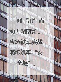 闻“汛”而动！湖南新宁应急铁军实战演练筑牢“安全堤”