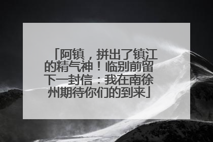 阿镇，拼出了镇江的精气神！临别前留下一封信：我在南徐州期待你们的到来