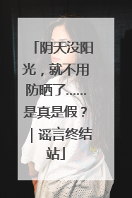 阴天没阳光，就不用防晒了……是真是假？｜谣言终结站