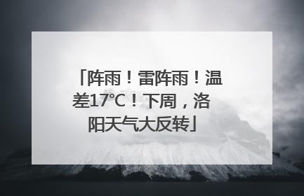 阵雨！雷阵雨！温差17℃！下周，洛阳天气大反转